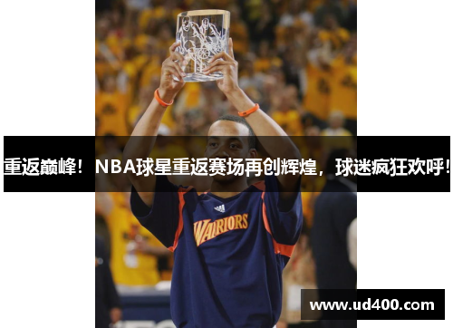 重返巅峰！NBA球星重返赛场再创辉煌，球迷疯狂欢呼！